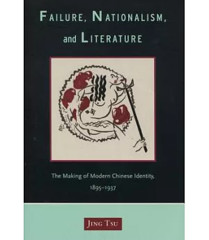 Failure, Nationalism, And Literature: The Making Of Modern Chinese Identity, 1895-1937