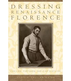 Dressing Renaissance Florence: Families, Fortunes, And Fine Clothing