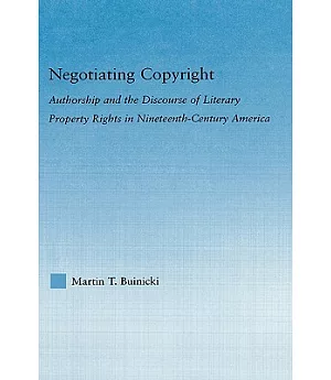 Negotiating Copyright: Authorship And the Discourse of Literary Property Rights in Nineteenth-Century America