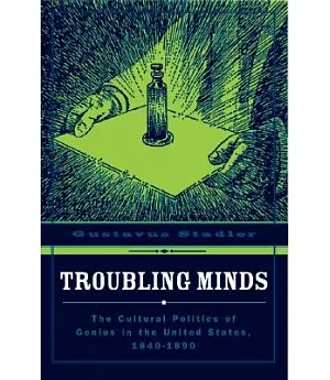 Troubling Minds: The Cultural Politics of Genius in the United States, 1840 -1890