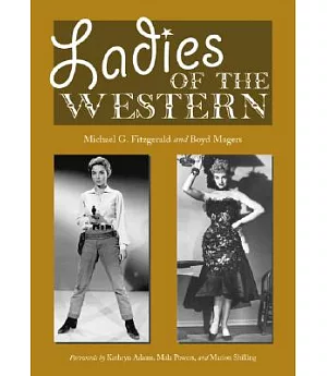 Ladies of the Western: Interviews With Fifty-one More Actresses from the Silent Era to the Television Westerns of the 1950s And