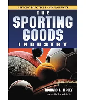 The Sporting Goods Industry: History, Practices And Products