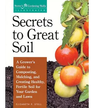 Secrets to Great Soil: A Grower’s Guide to Composting, Mulching, and Creating Healthy, Fertile Soil for Your Garden and Lawn