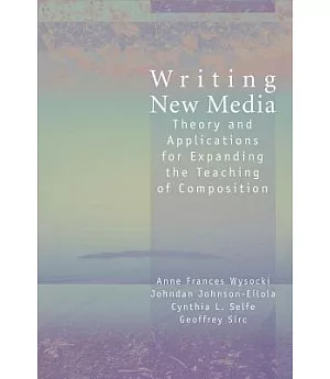 Writing New Media: Theory and Applications for Expanding the Teaching of Composition