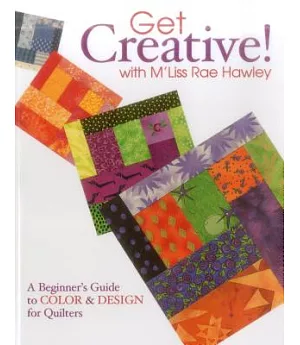 Get Creative! With M’Liss Rae Hawley: A Beginner’s Guide To Color & Design For Quilters