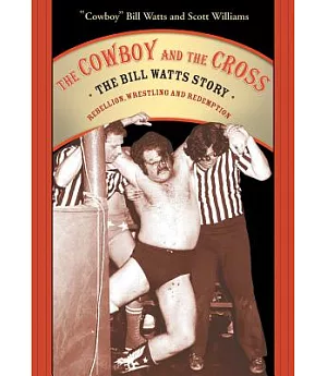 The Cowboy And the Cross: The Bill Watts Story: Rebellion, Wrestling And Redemption