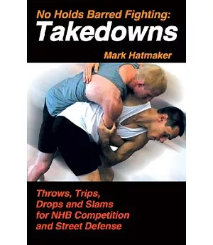 No Holds Barred Fighting: Takedowns: Throws, Trips, Drops, And Slams for NHB Competition And Street Defense