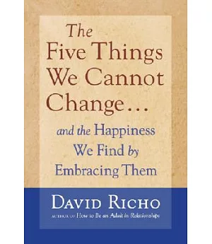 The Five Things We Cannot Change: and the happiness we find by embracing them