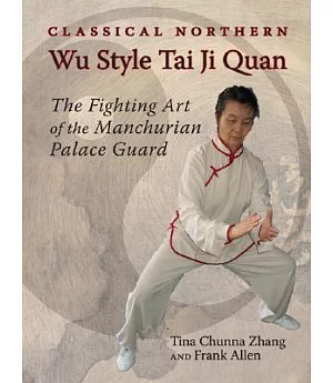 Classical Northern Wu Style Tai Ji Quan: The Fighting Art of the Manchurian Palace Guard