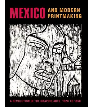 Mexico And Modern Printmaking: A Revolution in the Graphic Arts, 1920-1950