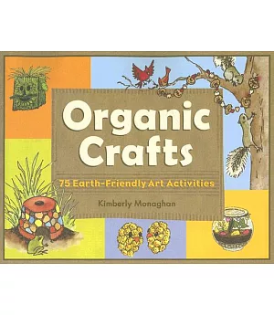 Organic Crafts: 75 Earth-Friendly Art Activities