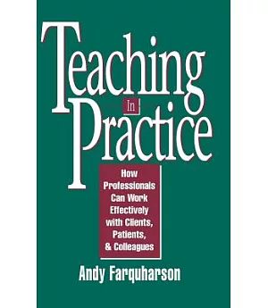 Teaching in Practice: How Professionals Can Work Effectively With Clients, Patients, and Colleagues