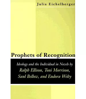 Prophets of Recognition: Ideology and the Individual in Novels by Ralph Ellison, Toni Morrison, Saul Bellow, and Eudora Welty