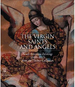 The Virgin, Saints And Angels: South American Paintings 1600-1825 from the Thoma Collection