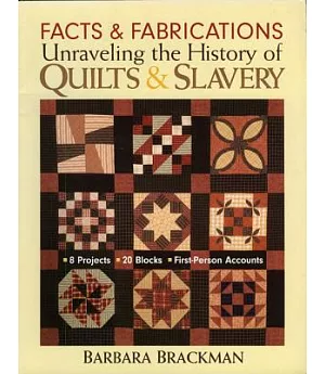Facts & Fabrications: Unraveling the History of Quilts & Slavery: 8 Projects, 20 Blocks, First-person Accounts
