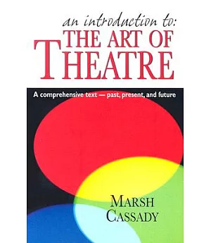 An Introduction to the Art of Theatre: A Comprehensive Text- Past, Present, And Future