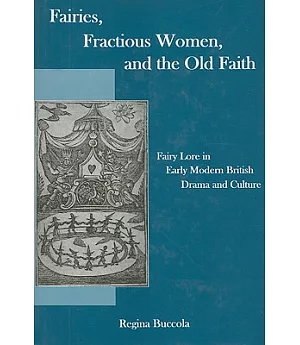 Fairies, Fractious Women, and the Old Faith: Fairy Lore in Early Modern British Drama and Culture