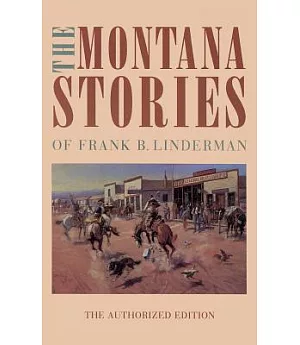 The Montana Stories of Frank B. Linderman: The Authorized Edition