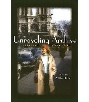 The Unravelling Archive: Essays on Sylvia Plath