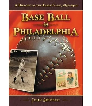 Base Ball in Philadelphia: A History of the Early Game, 1831-1900