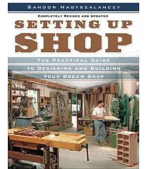 Setting Up Shop: A Practical Guide to Designing And Building Your Dream Shop