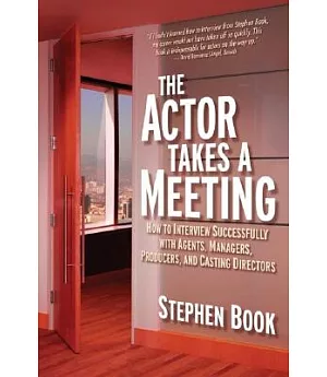 The Actor Takes a Meeting: How to Interview Successfully With Agents, Managers,producers, and Casting Directors