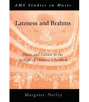 Lateness And Brahms: Music And Culture in the Twilight of Viennese Liberalism