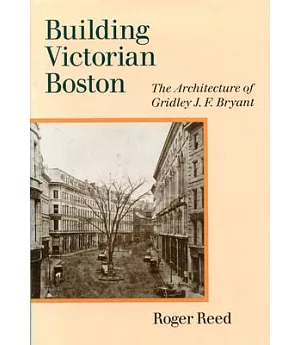 Building Victorian Boston: The Architecture of Gridley J. F. Bryant