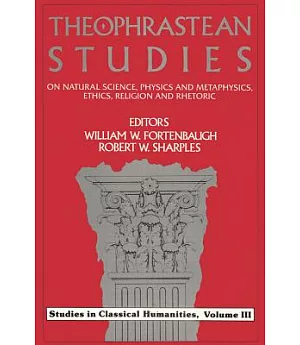 Theophrastean Studies: On Natural Sciences, Physics, and Metaphysics, Ethics, Religion and Rhetoric