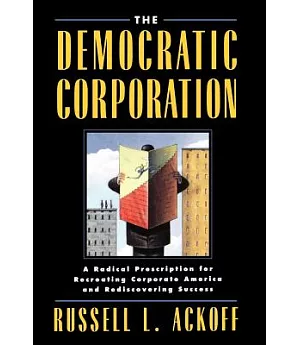 The Democratic Corporation: A Radical Prescription for Recreating Corporate America and Rediscovering Success