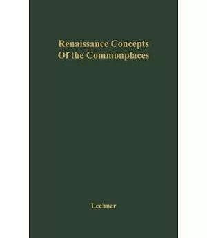 Renaissance Concepts of the Commonplaces: An Historical Investigation of the General and Universal Ideas Used in All Argumentati