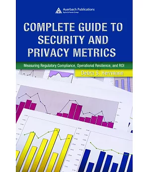 Complete Guide to Security And Privacy Metrics: Measuring Regulatory Compliance, Operational Resilience, and Roi