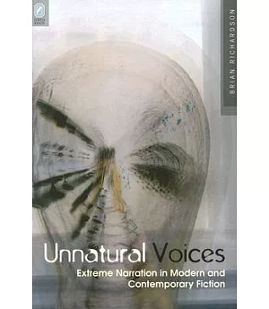 Unnatural Voices: Extreme Narration in Modern And Contemporary Fiction