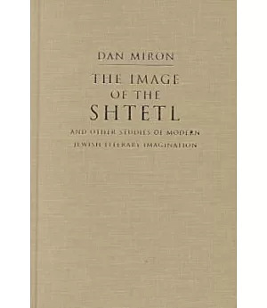 The Image of the Shtetl and Other Studies of Modern Jewish Literary Imagination