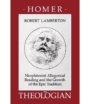 Homer the Theologian: Neoplatonist Allegorical Reading and the Growth of the Epic Tradition