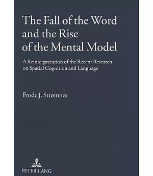 The Fall of the Word And the Rise of the Mental Model: A Reinterpretation of the Recent Research on Spatial Cognition And Langua