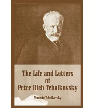 The Life And Letters Of Peter Ilich Tchaikovsky