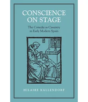 Conscience on Stage: The Comedia As Casuistry in Early Modern Spain