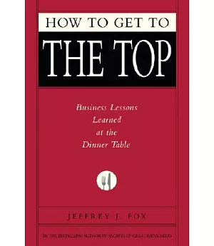 How to Get to the Top: Business Lessons Learned at the Dinner Table