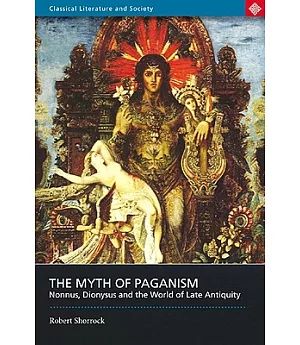 The Myth of Paganism: Nonnus, Dionysus and the World of Late Antiquity