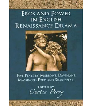 Eros and Power in English Renaissance Drama: Five Plays by Marlowe, Davenant, Massinger, Ford and Shakespeare