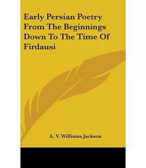 Early Persian Poetry from the Beginnings Down to the Time of Firdausi