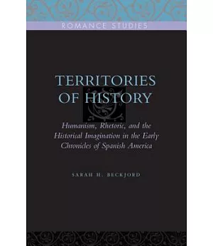 Territories of History: Humanism, Rhetoric, and the Historical Imagination in the Early Chronicles of