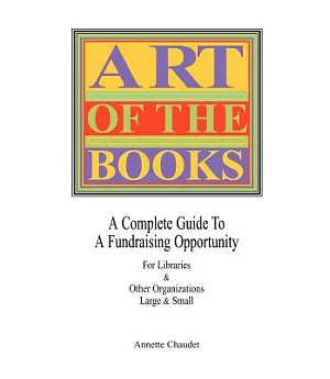 Art of the Books: A Complete Guide to a Fundraising Project for Libraries & Other Organizations Large & Small