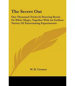 The Secret Out: One Thousand Tricks in Drawing Room or White Magic, Together With an Endless Variety of Entertaining Experiments