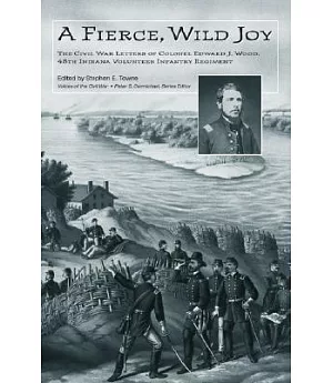 A Fierce, Wild Joy: The Civil War Letters of Colonel Edward J. Wood, 48th Indiana Volunteer Infantry Regiment