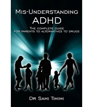 Mis-Understanding ADHD: The Complete Guide for Parents to Alternatives to Drugs