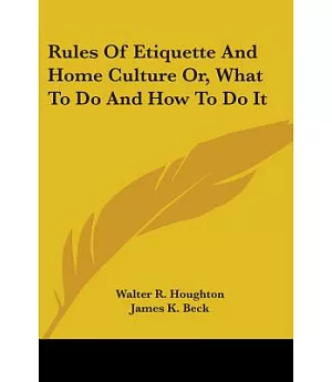 Rules of Etiquette and Home Culture Or, What to Do and How to Do It