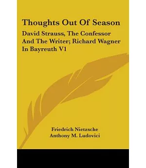 Thoughts Out of Season: David Strauss, the Confessor and the Writer, Richard Wagner in Bayreuth