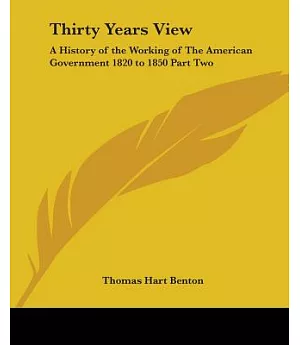 Thirty Years View: A History of the Working of the American Government 1820 to 1850